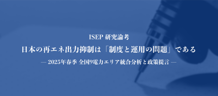 ISEP研究論考：日本の再エネ出力抑制は「制度と運用の問題」であるー2025年春季 全国9電力エリア統合分析と政策提言